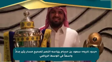 «ردود نارية» سعود بن حسام رئاسة النصر تصحيح مسار يثير جدلاً واسعاً في الوسط الرياضي